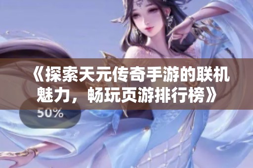 《探索天元傳奇手游的聯(lián)機魅力，暢玩頁游排行榜》