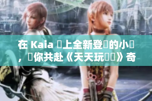 在 Kaia 島上全新登場的小馬，帶你共赴《天天玩樂園》奇幻之旅