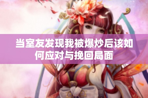 當(dāng)室友發(fā)現(xiàn)我被爆炒后該如何應(yīng)對(duì)與挽回局面