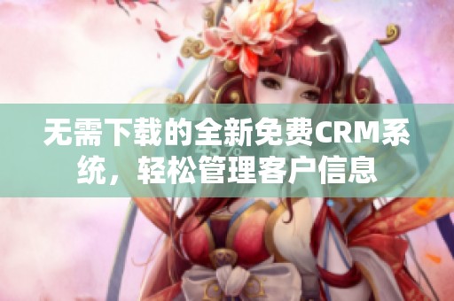 無需下載的全新免費CRM系統(tǒng)，輕松管理客戶信息