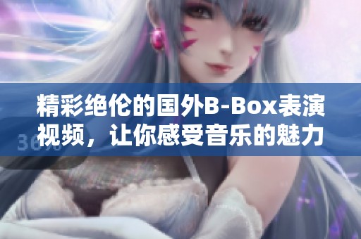 精彩絕倫的國外B-Box表演視頻,讓你感受音樂的魅力 精彩絕倫的國外B-Box表演視頻,讓你感受音樂的魅力
