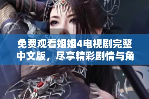 免費觀看姐姐4電視劇完整中文版，盡享精彩劇情與角色魅力