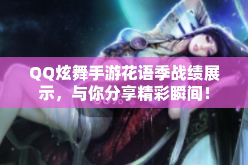 QQ炫舞手游花語(yǔ)季戰(zhàn)績(jī)展示,與你分享精彩瞬間! QQ炫舞手游花語(yǔ)季戰(zhàn)績(jī)展示,與你分享精彩瞬間!