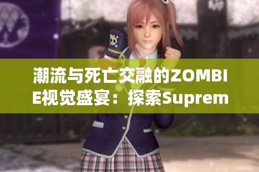 潮流與死亡交融的ZOMBIE視覺盛宴：探索Supreme的獨(dú)特魅力