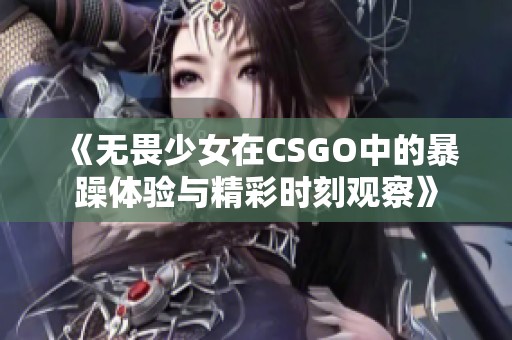 《無畏少女在CSGO中的暴躁體驗(yàn)與精彩時刻觀察》