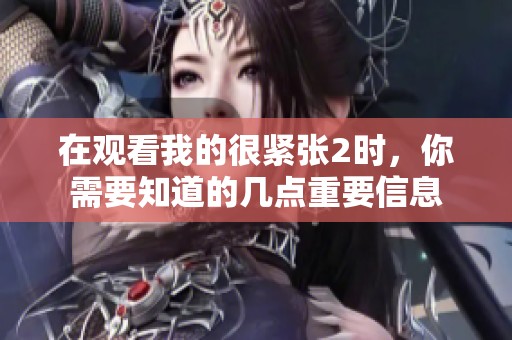 在觀看我的很緊張2時，你需要知道的幾點重要信息