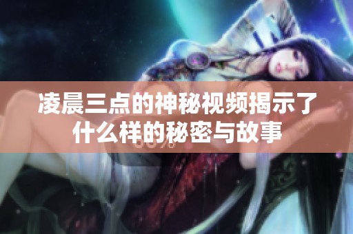 凌晨三點(diǎn)的神秘視頻揭示了什么樣的秘密與故事