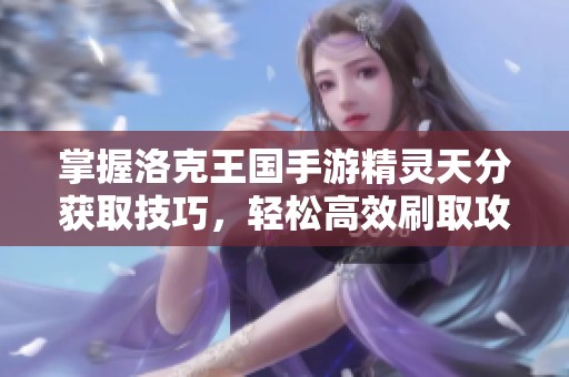 掌握洛克王國(guó)手游精靈天分獲取技巧,輕松高效刷取攻略分享 掌握洛克王國(guó)手游精靈天分獲取技巧,輕松高效刷取攻略分享