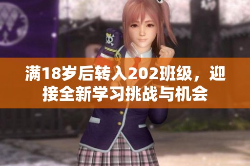 滿18歲后轉(zhuǎn)入202班級，迎接全新學(xué)習(xí)挑戰(zhàn)與機(jī)會
