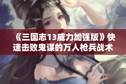《三國志13威力加強(qiáng)版》快速擊敗鬼謀的萬人槍兵戰(zhàn)術(shù)解析