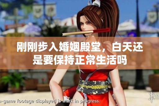 剛剛步入婚姻殿堂，白天還是要保持正常生活嗎