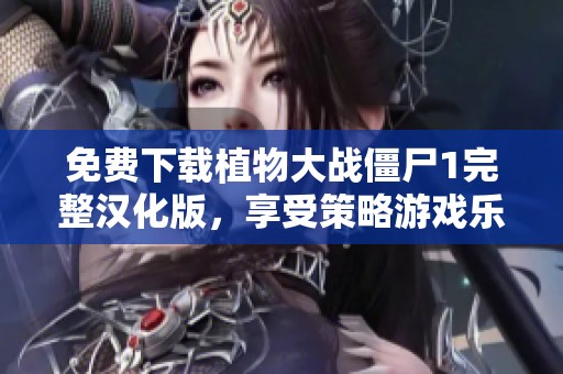 免費下載植物大戰(zhàn)僵尸1完整漢化版，享受策略游戲樂趣