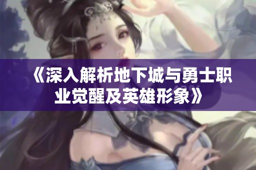 《深入解析地下城與勇士職業(yè)覺(jué)醒及英雄形象》
