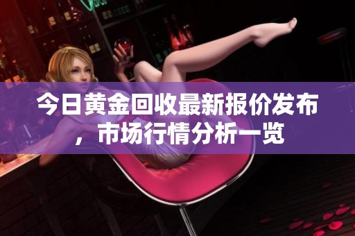 今日黃金回收最新報(bào)價(jià)發(fā)布，市場(chǎng)行情分析一覽