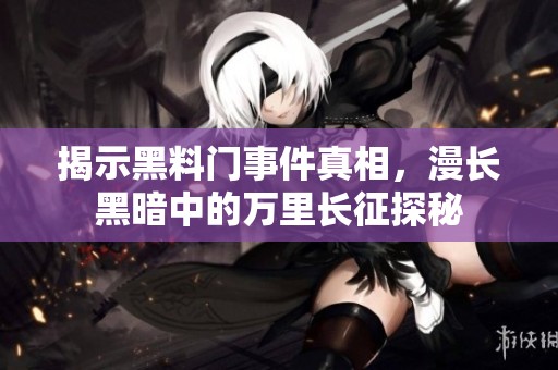 揭示黑料門事件真相，漫長黑暗中的萬里長征探秘