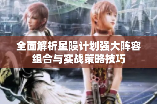 全面解析星隕計(jì)劃強(qiáng)大陣容組合與實(shí)戰(zhàn)策略技巧