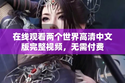 在線觀看兩個世界高清中文版完整視頻，無需付費