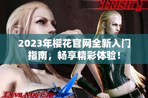 2023年櫻花官網(wǎng)全新入門指南，暢享精彩體驗(yàn)！