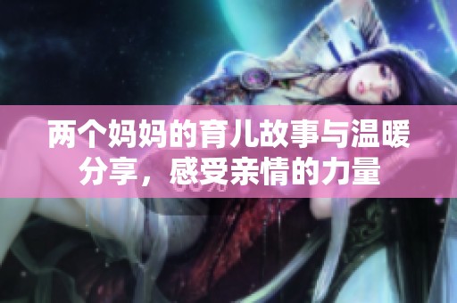 兩個媽媽的育兒故事與溫暖分享，感受親情的力量
