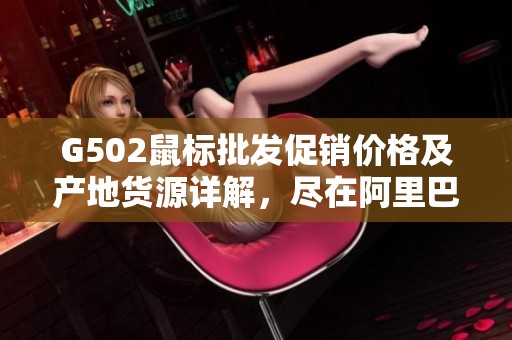 G502鼠標(biāo)批發(fā)促銷價格及產(chǎn)地貨源詳解，盡在阿里巴巴