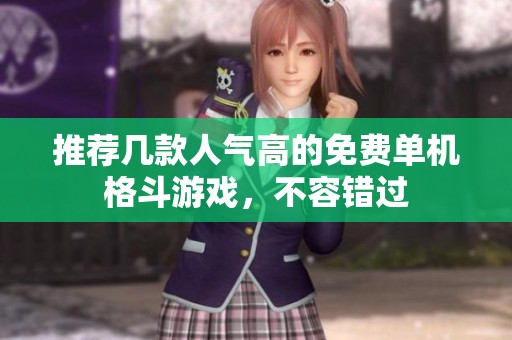推薦幾款人氣高的免費(fèi)單機(jī)格斗游戲，不容錯(cuò)過