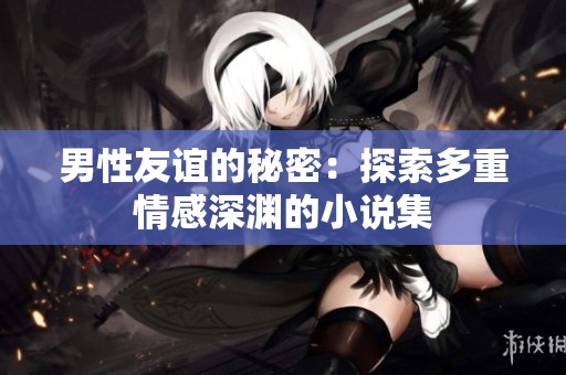 男性友誼的秘密:探索多重情感深淵的小說集 男性友誼的秘密:探索多重情感深淵的小說集