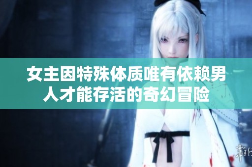 女主因特殊體質(zhì)唯有依賴男人才能存活的奇幻冒險