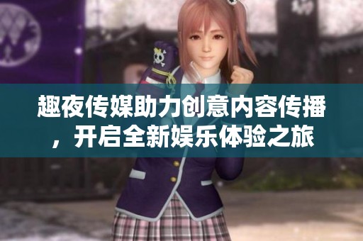 趣夜傳媒助力創(chuàng)意內容傳播，開啟全新娛樂體驗之旅