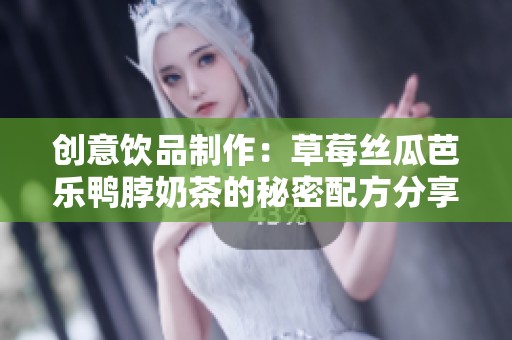 創(chuàng)意飲品制作：草莓絲瓜芭樂鴨脖奶茶的秘密配方分享