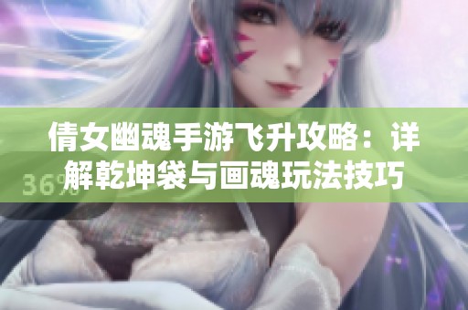 倩女幽魂手游飛升攻略：詳解乾坤袋與畫(huà)魂玩法技巧