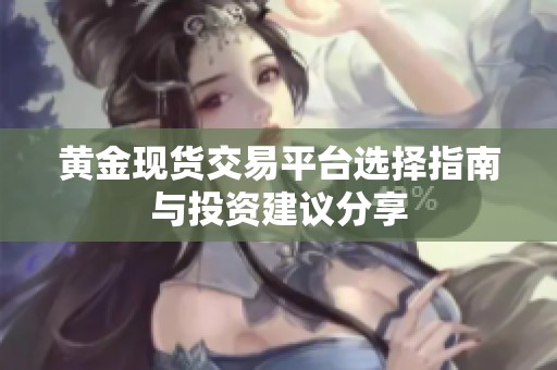 黃金現(xiàn)貨交易平臺選擇指南與投資建議分享