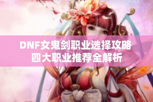 DNF女鬼劍職業(yè)選擇攻略 四大職業(yè)推薦全解析