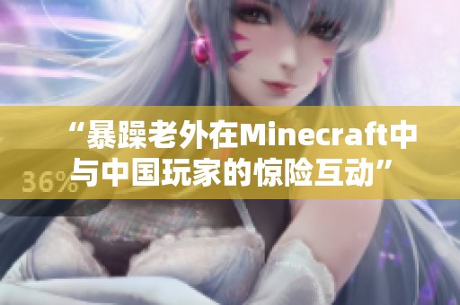 “暴躁老外在Minecraft中與中國(guó)玩家的驚險(xiǎn)互動(dòng)”