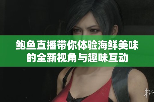 鮑魚直播帶你體驗海鮮美味的全新視角與趣味互動