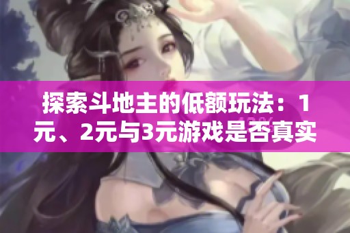 探索斗地主的低額玩法：1元、2元與3元游戲是否真實(shí)可信