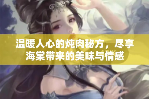 溫暖人心的燉肉秘方，盡享海棠帶來的美味與情感
