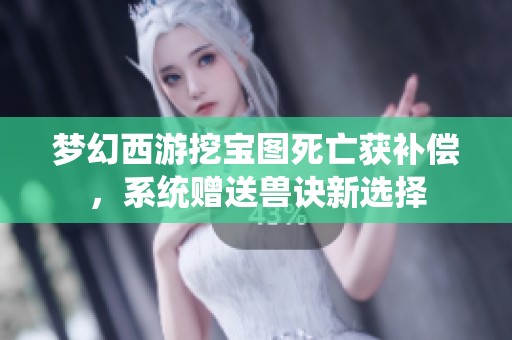 夢(mèng)幻西游挖寶圖死亡獲補(bǔ)償，系統(tǒng)贈(zèng)送獸訣新選擇