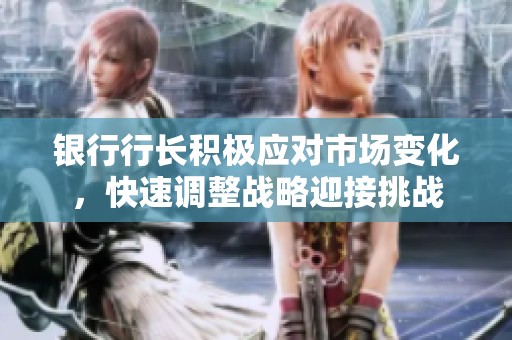 銀行行長(zhǎng)積極應(yīng)對(duì)市場(chǎng)變化，快速調(diào)整戰(zhàn)略迎接挑戰(zhàn)