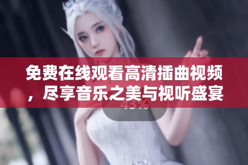 免費(fèi)在線觀看高清插曲視頻，盡享音樂之美與視聽盛宴