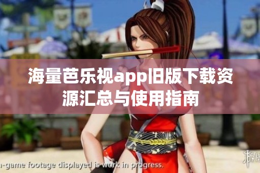 海量芭樂視app舊版下載資源匯總與使用指南