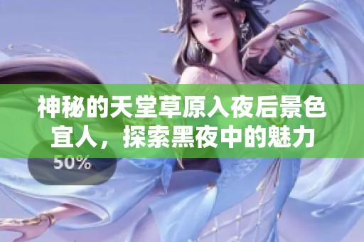 神秘的天堂草原入夜后景色宜人，探索黑夜中的魅力
