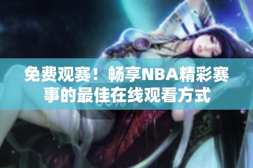 免費觀賽！暢享NBA精彩賽事的最佳在線觀看方式