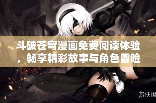 斗破蒼穹漫畫(huà)免費(fèi)閱讀體驗(yàn)，暢享精彩故事與角色冒險(xiǎn)