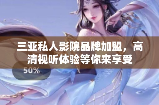 三亞私人影院品牌加盟，高清視聽體驗等你來享受