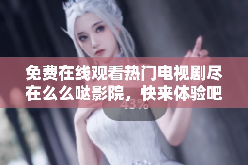 免費(fèi)在線觀看熱門電視劇盡在么么噠影院,快來(lái)體驗(yàn)吧! 免費(fèi)在線觀看熱門電視劇盡在么么噠影院,快來(lái)體驗(yàn)吧!