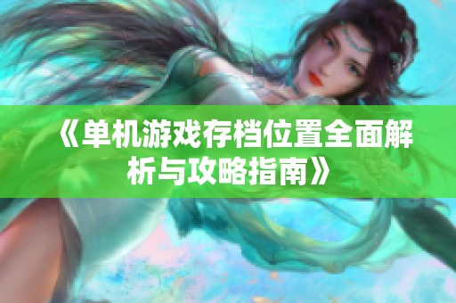 《單機(jī)游戲存檔位置全面解析與攻略指南》