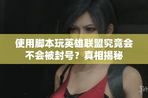 使用腳本玩英雄聯(lián)盟究竟會(huì)不會(huì)被封號(hào)？真相揭秘