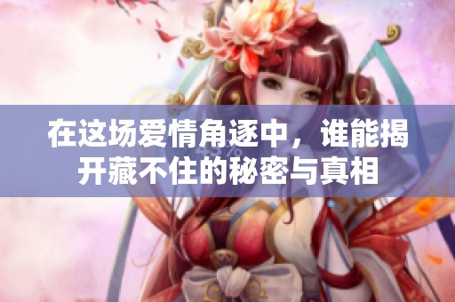 在這場愛情角逐中，誰能揭開藏不住的秘密與真相