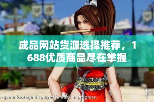 成品網(wǎng)站貨源選擇推薦，1688優(yōu)質(zhì)商品盡在掌握