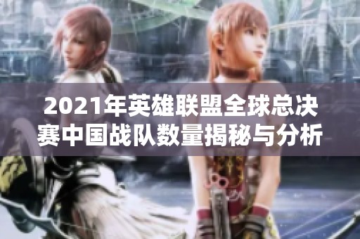 2021年英雄聯(lián)盟全球總決賽中國戰(zhàn)隊數(shù)量揭秘與分析